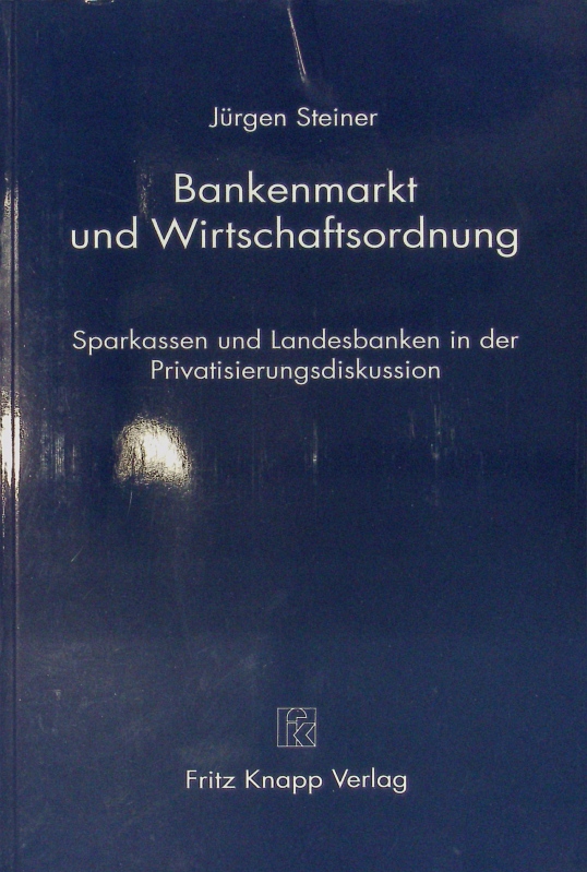 Bankenmarkt und Wirtschaftsordnung. Sparkassen und Landesbanken in der Privatisierungsdiskussion. - Steiner,  Jürgen