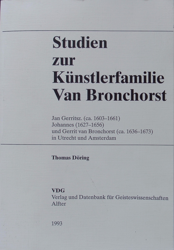 Studien zur Künstlerfamilie van Bronchorst. Jan Gerritsz (ca. 1603 - 1661) ; Johannes (1627 - 1656) ; und Gerrit van Bronchorst (ca. 1636 - 1673) in Utrecht und Amsterdam. - Döring, Thomas