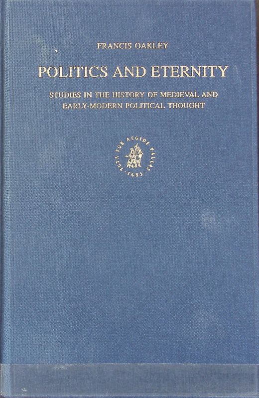 Politics and eternity : studies in the history of medieval and early-modern political thought. Studies in the history of Christian thought ; 92. - Oakley, Francis