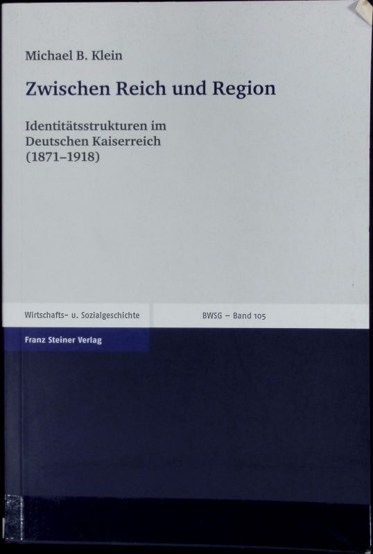 Zwischen Reich und Region : Identitätsstrukturen im Deutschen Kaiserreich (1871 - 1918). Beiträge zur Wirtschafts- und Sozialgeschichte ; 105. - Klein, Michael B.