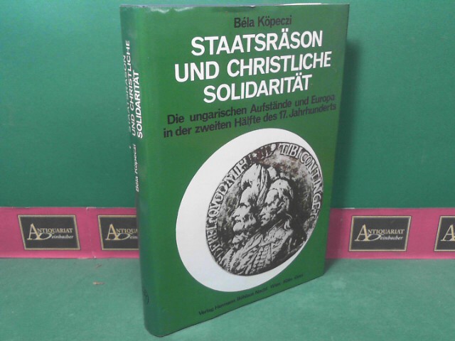 Staatsräson und Christliche Solidarität - Die ungarischen Aufstände und Europa in der zweiten Hälfte des 17.Jahrhunderts.