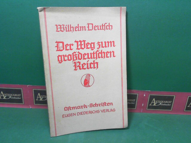 Deutsch, Wilhelm:  Der Weg zum großdeutschen Reich. Bilder aus gesamtdeutscher Geschichte. (= Ostmark-Schriften, Neue Folge der Österreichdeutschen Schriften). 