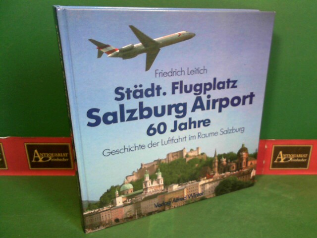 Leitich, Friedrich:  Stdt. Flugplatz Salzburg Airport - 60 Jahre Geschichte der Luftfahrt im Raume Salzburg. 