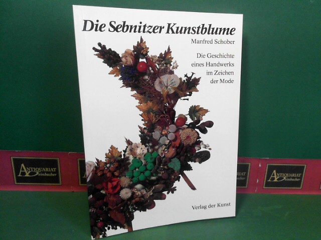 Schober, Manfred und Gerhard Dring:  Die Sebnitzer Kunstblume - Die Geschichte eines Handwerks im Zeichen der Mode. 