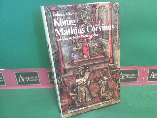 König Mathias Corvinus - Ein Ungar, der in Wien regierte. (= Österreich-Thema).