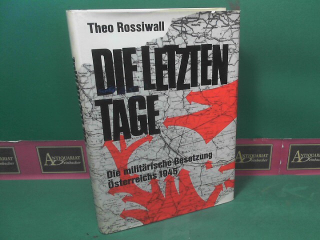 Rossiwall, Theo:  Die letzten Tage. - Die militrische Besetzung sterreichs 1945. 