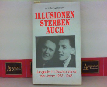 Schwendiger, Irmin:  Illusionen sterben auch - Jungsein im Deutschland der Jahre 1933- 1945. 