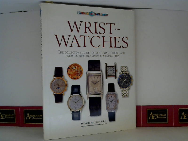 Selby, Isabella de Lisle:  Wristwatches - The collector`s guide to identifiyingm buying and enjoying new and vintage Wristwatches. 