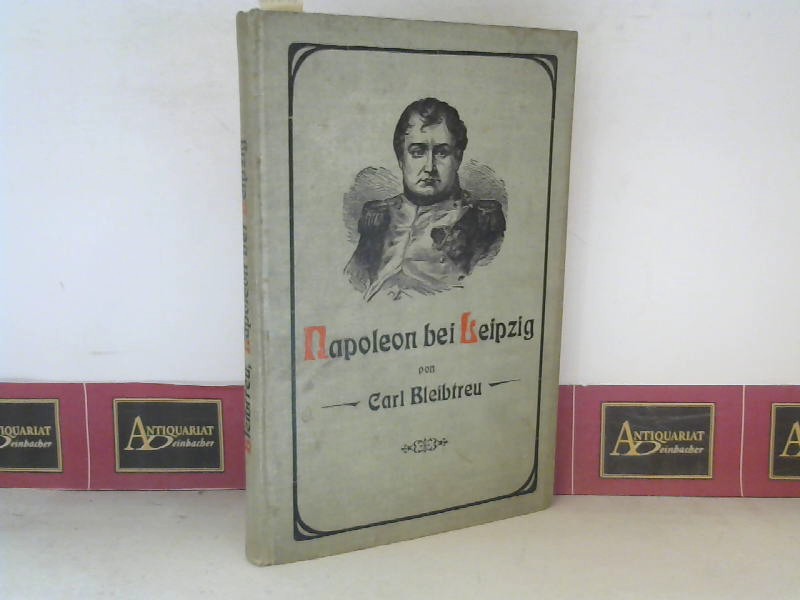 Bleibtreu, Carl:  Napoleon bei Leipzig - Ein Gedenkbuch zu den Jahrestagen der Vlkerschlachten bei Leipzig vom 16. bis 18. Oktober 1813. 