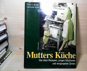 Berger, Franz S., Christiane Holler und Holly Holunder:  Mutters Kche. Von alten Rezepten, jungen Kchinnen und vergangenen Zeiten 