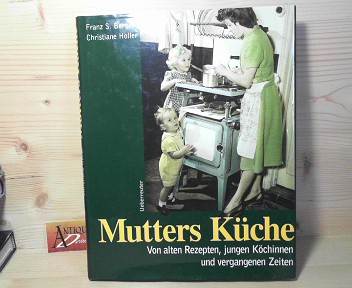 Berger, Franz S., Christiane Holler und Holly Holunder:  Mutters Kche. - Von alten Rezepten, jungen Kchinnen und vergangenen Zeiten. 