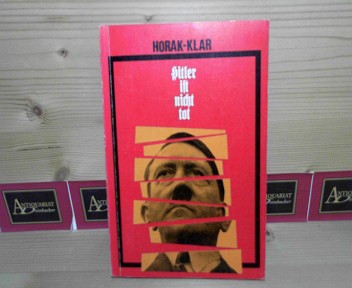 Horak, Kurt und Franz Klar:  Hitler ist nicht tot. - Ein Bericht. 