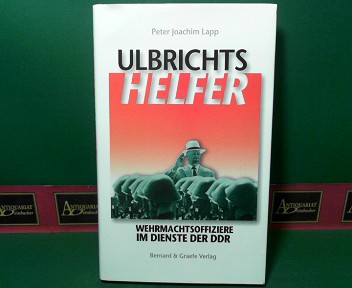 Lapp, Peter Joachim:  Ulbrichts Helfer - Wehrmachtsoffiziere im Dienste der DDR. 
