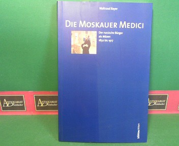 Bayer, Waltraud:  Die Moskauer Medici - Der russische Brger als Mzen 1850 - 1917. 