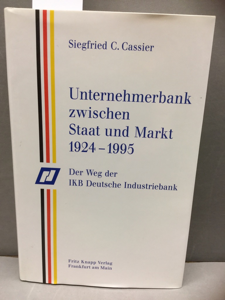 Unternehmerbank zwischen Staat und Markt 1924 - 1995 : der Weg der IKB Deutsche Industriebank AG. - Cassier, Siegfried C. (Verfasser)