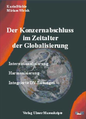 Der Konzernabschluss im Zeitalter der Globalisierung. Interantionalisierung Harmonisierung Intergrierte DV-Lösungen. - Bückle, Karin und Miriam Wicisk