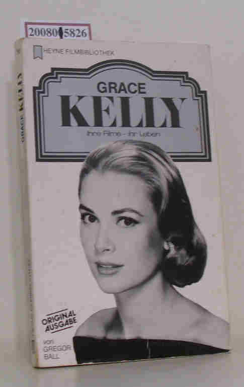Grace Kelly ihre Filme, ihr Leben / von Gregor Ball - Ball,  Gregor