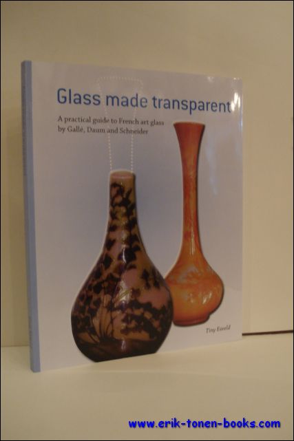 GLASS MADE TRANSPARENT. A PRACTICAL GUIDE TO FRENCH ART GLASS BY GALLE, DAUM AND SCHNEIDER, - ESVELD, Tiny;