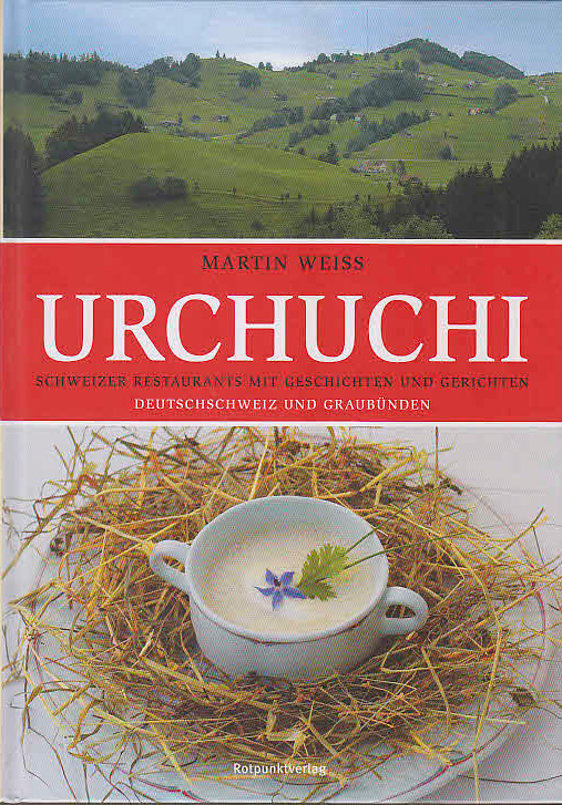 Weiss, Martin: Urchuchi; Teil: Schweizer Restaurants mit Geschichten und Gerichten : Deutschschweiz und Graubünden