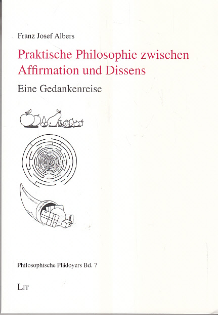 Praktische Philosophie zwischen Affirmation und Dissens: Eine Gedankenreise  1., Aufl. - Albers, Franz J