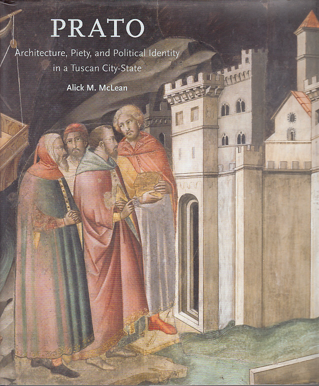McLean, Alick M.: Prato : architecture, piety, and political identity in a Tuscan city-state.