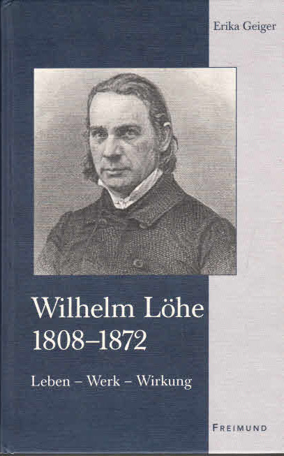 Wilhelm Löhe : (1808 - 1872) ; Leben - Werk - Wirkung. Erika Geiger. Mit einem Geleitw. von Claus-Jürgen Roepke / Testes et testimonia veritatis ; Bd. 3 1. Aufl.