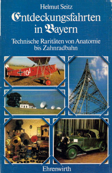 Seitz, Helmut: Entdeckungsfahrten in Bayern: Technische Raritäten von Anatomie bis Zahnradbahn