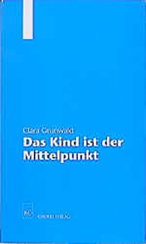Das Kind ist der Mittelpunkt - Ulmer Beiträge zur Montessori-Pädagogik Band 3  Auflage: 1. - Grunwald, Clara