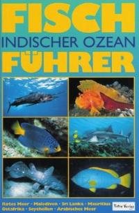 Fischführer Indischer Ozean: Rotes Meer, Malediven, Srilanka, Mauritius, Ostafrika, Seychellen, Arabisches Meer