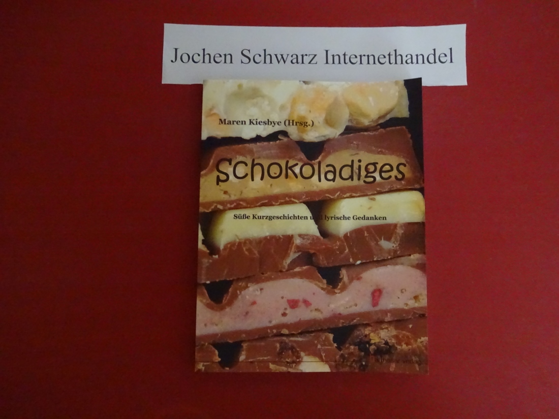 Schokoladiges : süße Kurzgeschichten und lyrische Gedanken. - Kiesbye, Maren [Hrsg.]