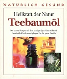 Heilkraft der Natur. Teebaumöl. Die besten Rezepte mit dem einzigartigen Naturwirkstoff. Ganzheitlich heilen und pflegen für die ganze Familie