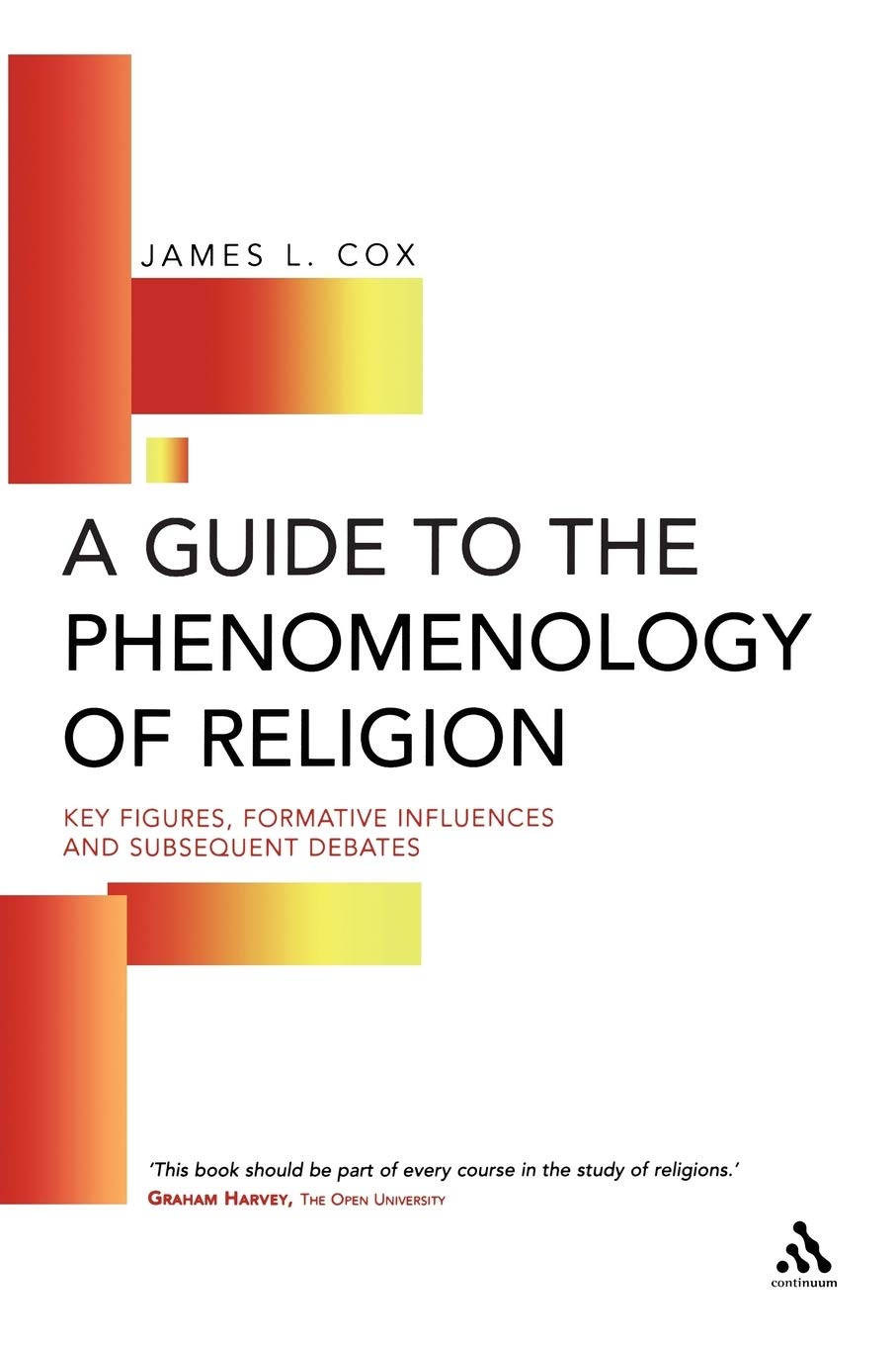 Guide to the Phenomenology of Religion: Key Figures, Formative Influences and Subsequent Debates - Cox, James