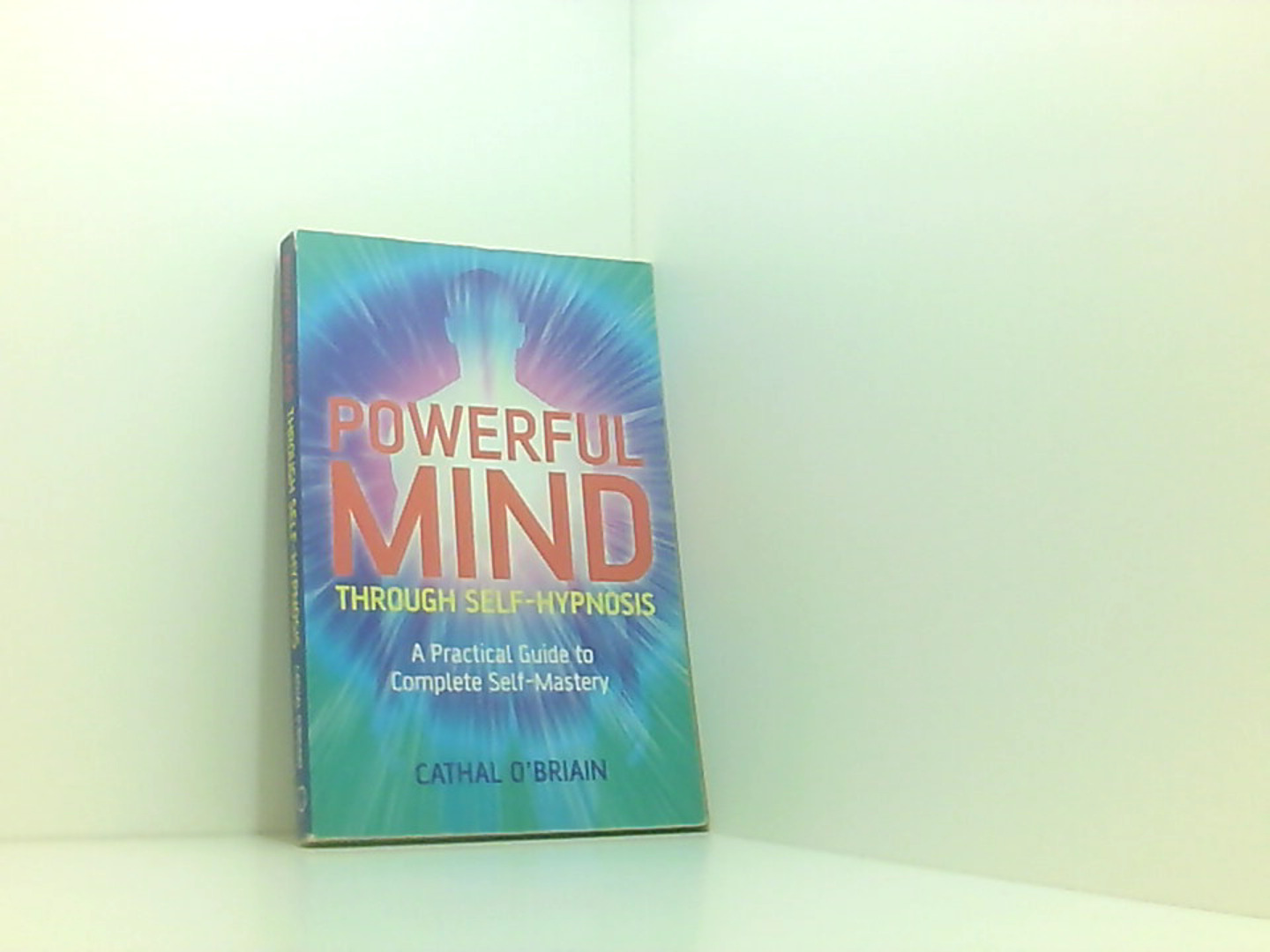 Powerful Mind Through Self-Hypnosis: A Practical Guide to Complete Self-Mastery - Cathal, O'Briain