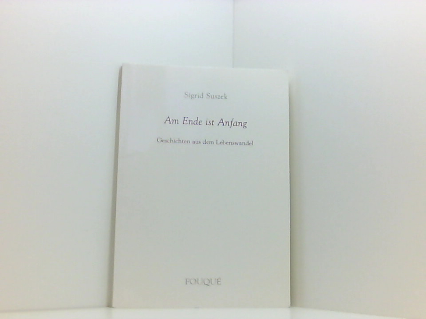 Am Ende ist Anfang - Geschichten aus dem Lebenswandel (Fouqué Literaturverlag)  1. Aufl. - Suszek, Sigrid