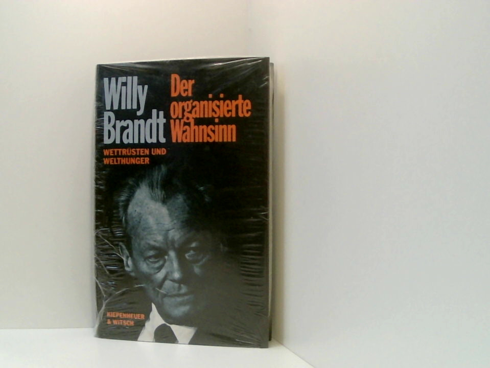 Der organisierte Wahnsinn. Wettrüsten und Welthunger aus dem Nachlaß Gerhard Löwenthal - Brandt, Willy