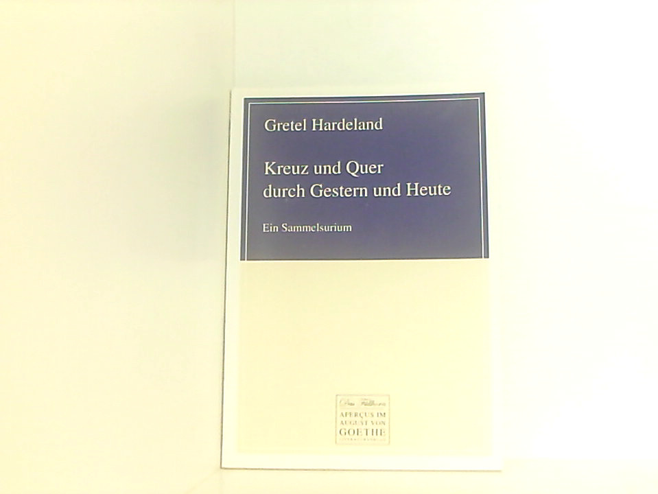 Kreuz und Quer durch Gestern und Heute: Ein Sammelsurium (August von Goethe Literaturverlag) ein Sammelsurium 1., Auflage - Gretel Hardeland