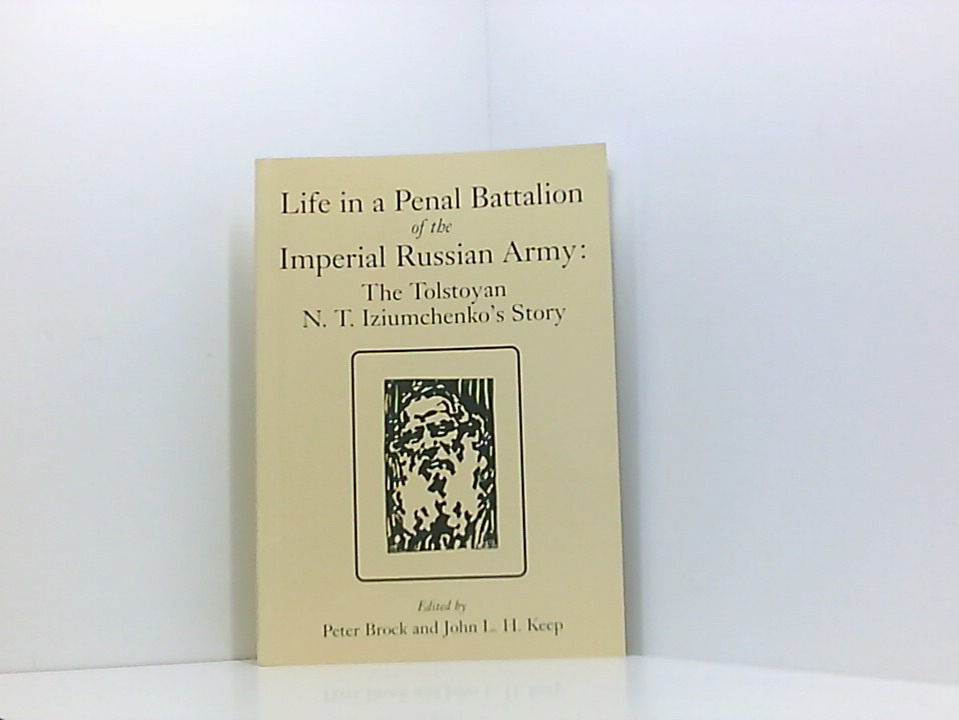Life in a Penal Battalion of the Imperial Russian Army: The Tolstoyan N. T. Iziumchenko's Story - Keep, John L. H., Peter Brock  und N. T. Iziumchenko