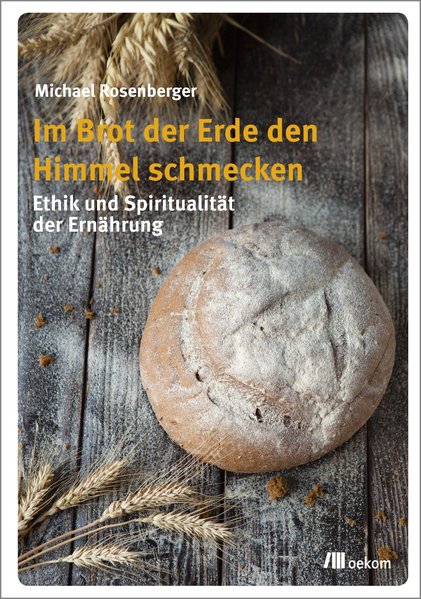 Im Brot der Erde den Himmel schmecken: Ethik und Spiritualität der Ernährung - Rosenberger, Michael