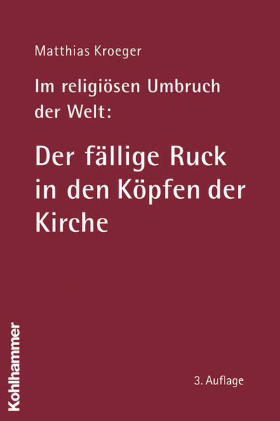 Im religiösen Umbruch der Welt: Der fällige Ruck in den Köpfen der Kirche - Matthias Kroeger