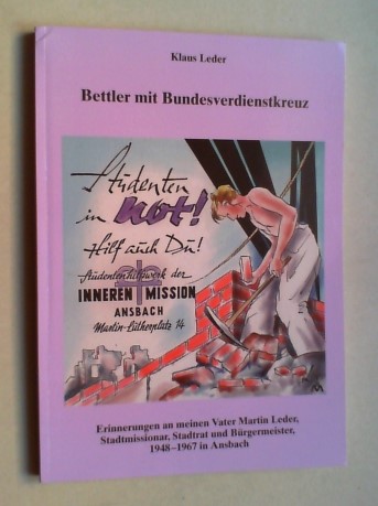 Bettler mit Bundesverdienstkreuz. Erinnerungen an meinen Vater Martin Leder, Stadtmissionar, Stadtrat und Bürgermeister, 1948-1967 in Ansbach. - Leder, Klaus