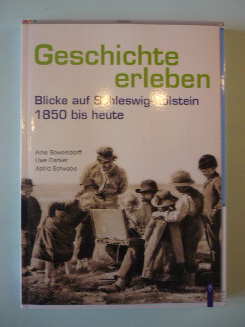 Geschichte erleben. Blicke auf Schleswig-Holstein 1850 bis heute. - Bewersdorff, A., U. Danker und A. Schwabe.