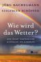 Wie wird das Wetter? : eine leicht verständliche Einführung für Jedermann.  ; Siegfried Schöpfer 1. Aufl. - Jörg Kachelmann, Siegfried Schöpfer
