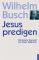 Jesus predigen - nicht irgendwas! - Busch Wilhelm, Währisch Hans