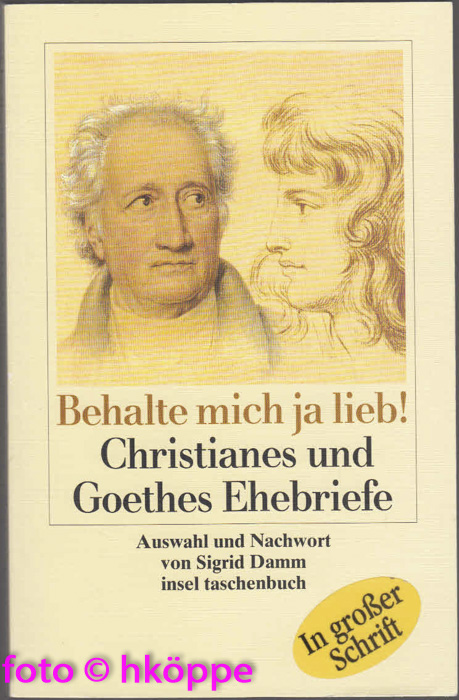 Behalte mich ja lieb! : Christianes und Goethes Ehebriefe.  1. Aufl. - Goethe, Christiane von, Johann Wolfgang von Goethe und Sigrid (Herausgeber) Damm