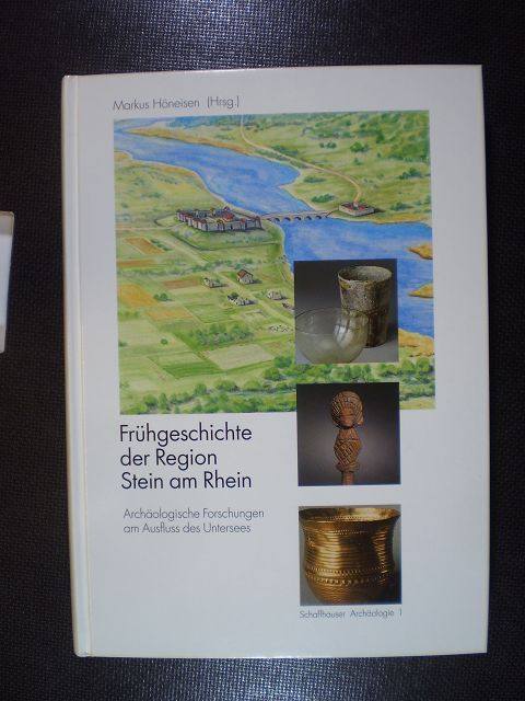 Frühgeschichte der Region Stein am Rhein. Archäologische Forschungen am Ausfluss des Untersees - Höneisen, Markus (Hrsg.)