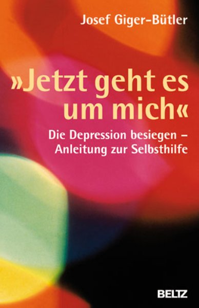 Jetzt geht es um mich«: Die Depression besiegen - Anleitung zur Selbsthilfe - Giger-Bütler, Josef