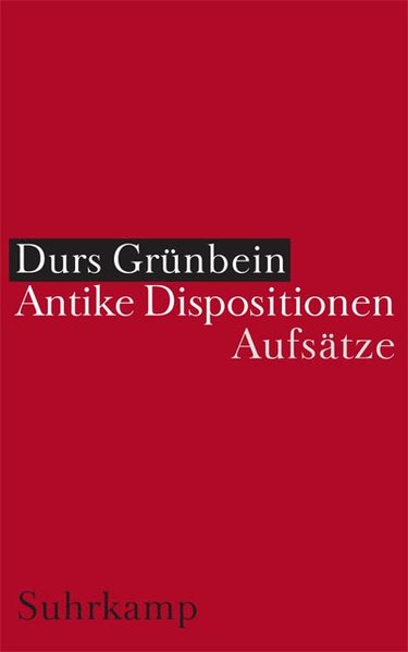 Antike Dispositionen: Aufsätze - Grünbein, Durs