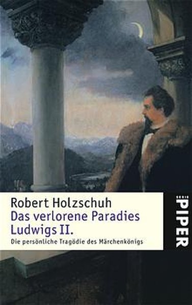 Das verlorene Paradies Ludwigs II.: Die persönliche Tragödie des Märchenkönigs - Holzschuh, Robert