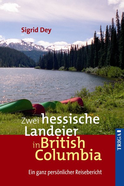 Zwei hessische Landeier in British Columbia: Ein ganz persönlicher Reisebericht - Dey, Sigrid