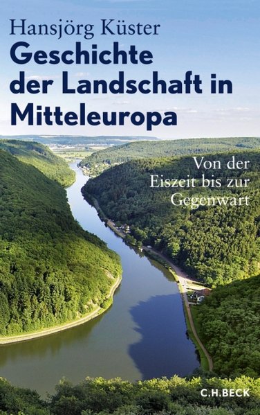 Geschichte der Landschaft in Mitteleuropa: Von der Eiszeit bis zur Gegenwart - Küster, Hansjörg